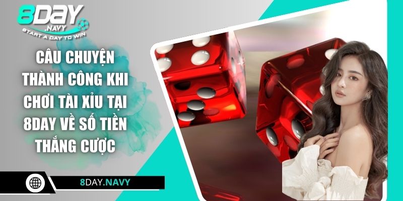 Câu chuyện thành công khi chơi tài xỉu tại 8DAY về số tiền thắng cược