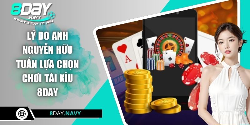 Lý do anh Nguyễn Hữu Tuấn lựa chọn chơi tài xỉu 8DAY