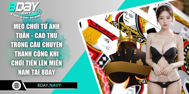 Mẹo chơi từ anh Tuấn - Cao thủ trong câu chuyện thành công khi chơi tiến lên miền Nam tại 8DAY