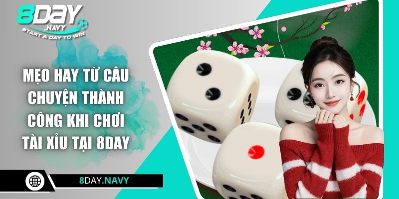 Mẹo hay từ câu chuyện thành công khi chơi tài xỉu tại 8DAY