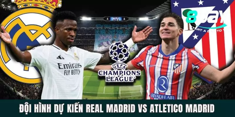 Đội hình dự kiến Real Madrid và Atletico Madrid