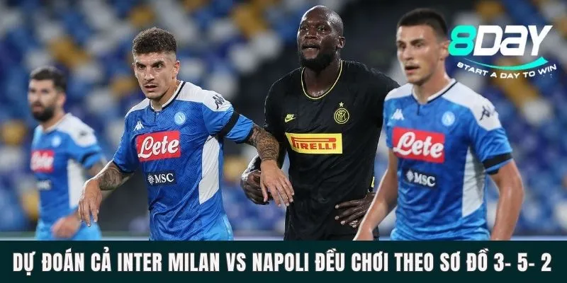 Dự đoán cả Inter Milan vs Napoli đều chơi theo sơ đồ 3- 5- 2