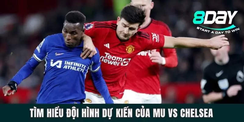 Tìm hiểu đội hình dự kiến của MU vs Chelsea